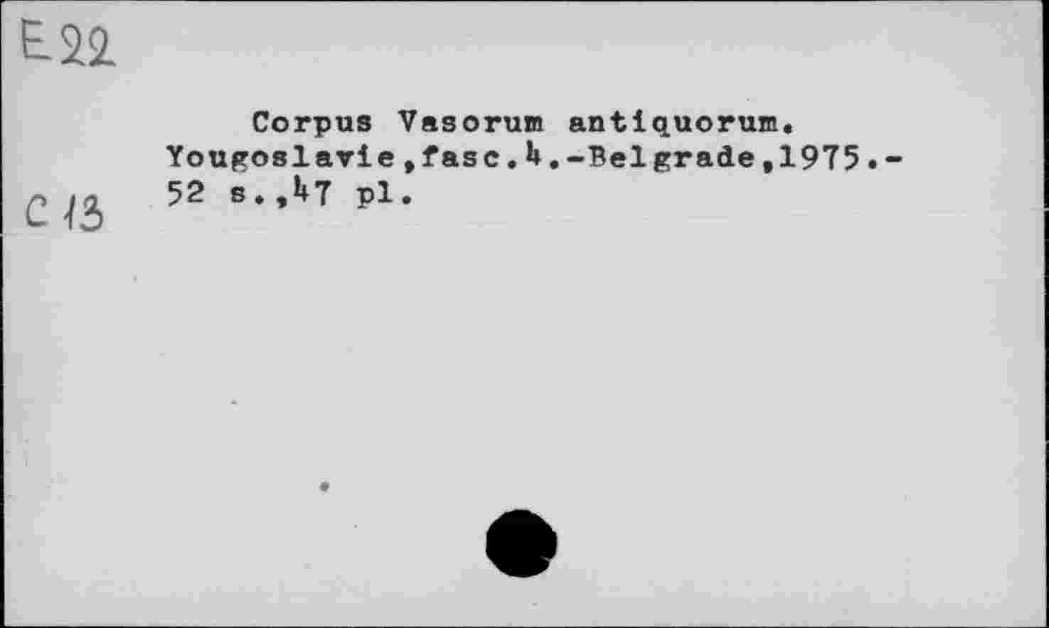 ﻿ce
Corpus Vasorum antlquorum.
Yougoslavie,fasc.U.-Belgrade,1975•-52 s.,U? pl.